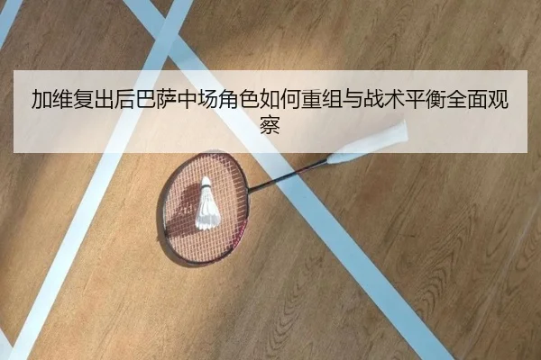 加维复出后巴萨中场角色如何重组与战术平衡全面观察