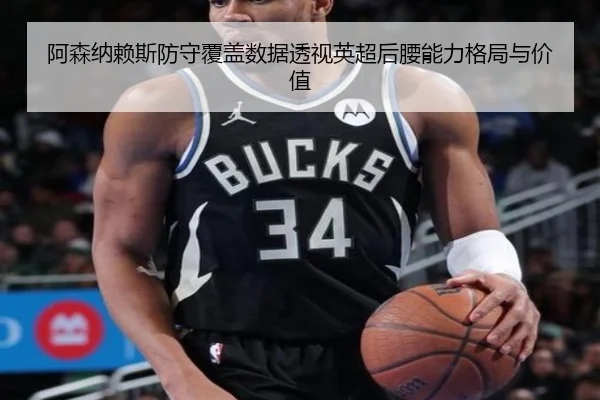 阿森纳赖斯防守覆盖数据透视英超后腰能力格局与价值