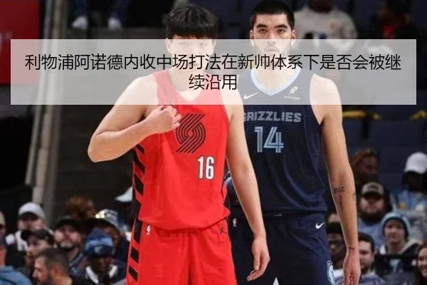 利物浦阿诺德内收中场打法在新帅体系下是否会被继续沿用