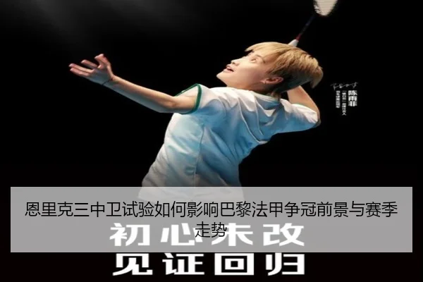 恩里克三中卫试验如何影响巴黎法甲争冠前景与赛季走势