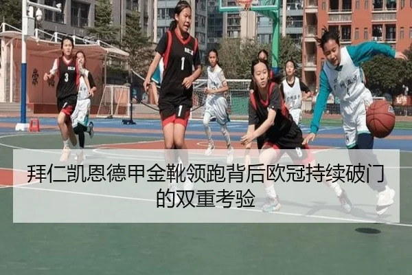 拜仁凯恩德甲金靴领跑背后欧冠持续破门的双重考验