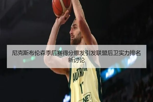 尼克斯布伦森季后赛得分爆发引发联盟后卫实力排名新讨论