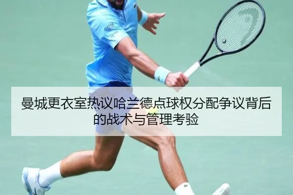 曼城更衣室热议哈兰德点球权分配争议背后的战术与管理考验