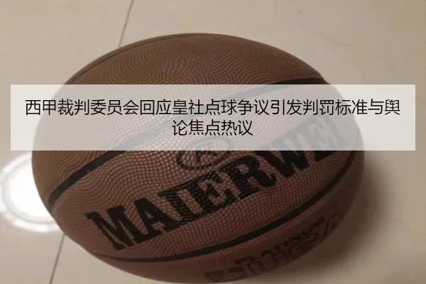 西甲裁判委员会回应皇社点球争议引发判罚标准与舆论焦点热议
